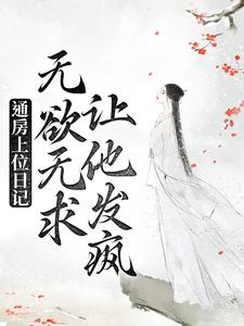 通房上位日记：无欲无求让他发疯