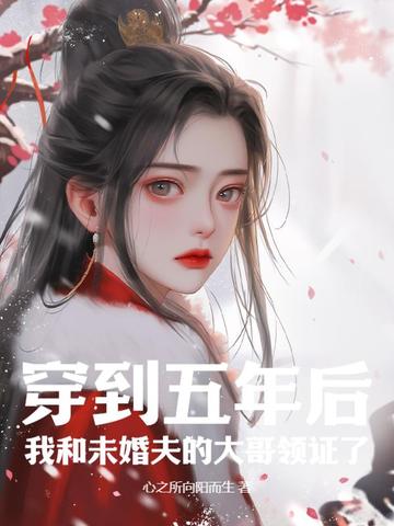 穿到五年后，我和未婚夫的大哥领证了